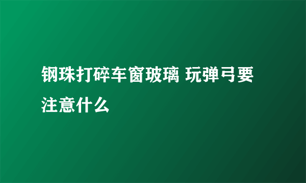 钢珠打碎车窗玻璃 玩弹弓要注意什么