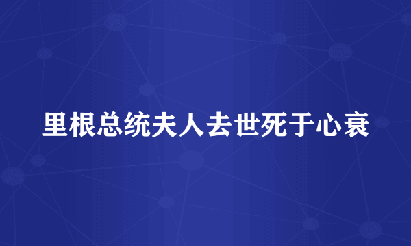 里根总统夫人去世死于心衰