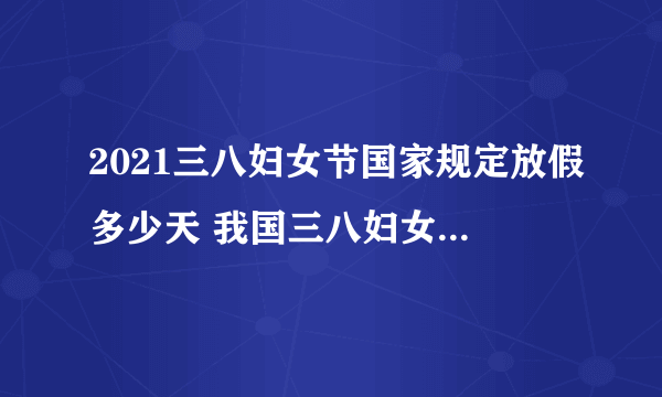 2021三八妇女节国家规定放假多少天 我国三八妇女节放假规定