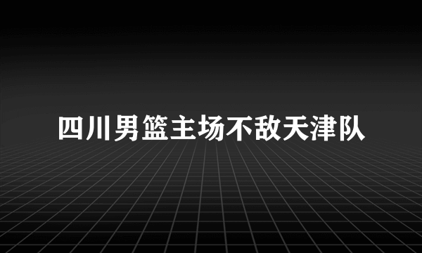 四川男篮主场不敌天津队