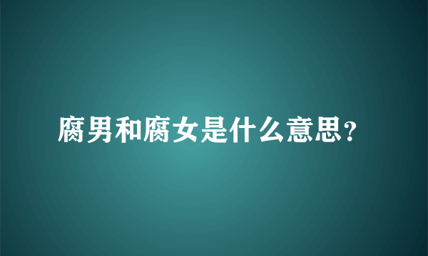 腐男和腐女是什么意思？