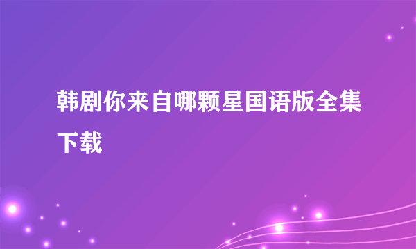 韩剧你来自哪颗星国语版全集下载