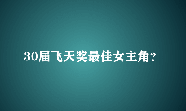 30届飞天奖最佳女主角？