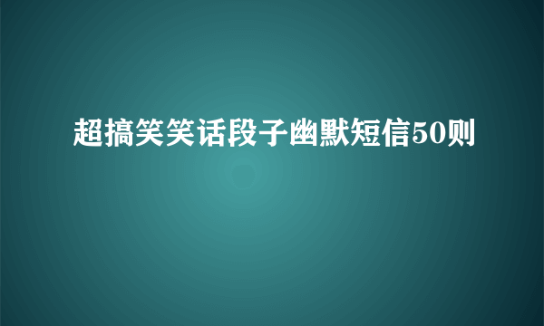 超搞笑笑话段子幽默短信50则