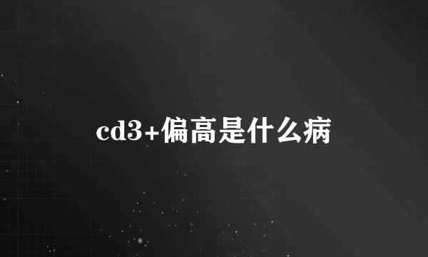 cd3+偏高是什么病