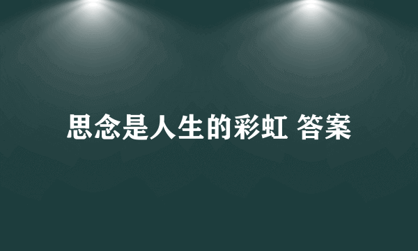 思念是人生的彩虹 答案