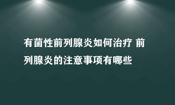 有菌性前列腺炎如何治疗 前列腺炎的注意事项有哪些