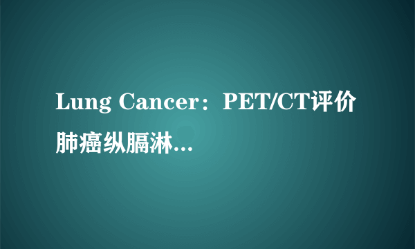 Lung Cancer：PET/CT评价肺癌纵膈淋巴结转(转载)