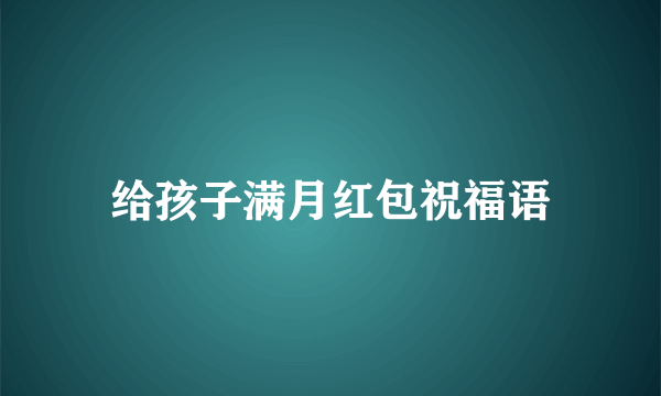 给孩子满月红包祝福语