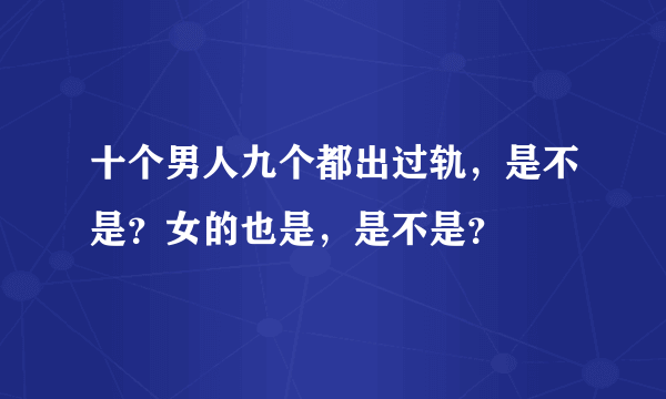 十个男人九个都出过轨，是不是？女的也是，是不是？