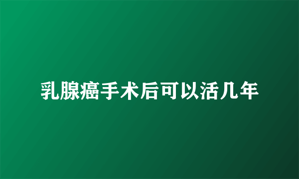 乳腺癌手术后可以活几年