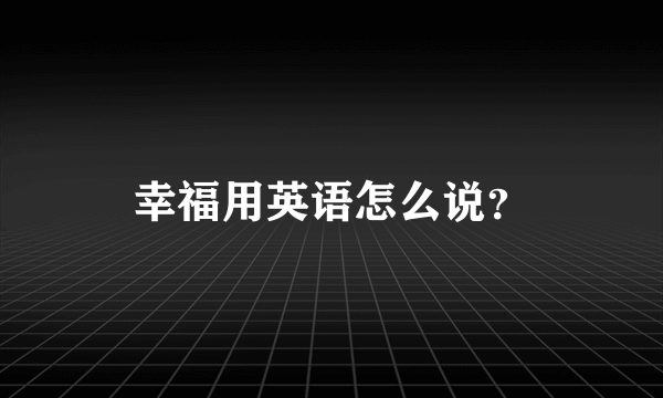 幸福用英语怎么说？