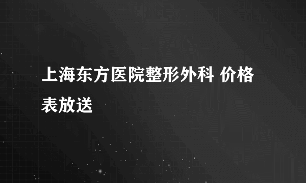 上海东方医院整形外科 价格表放送