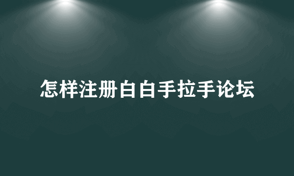 怎样注册白白手拉手论坛