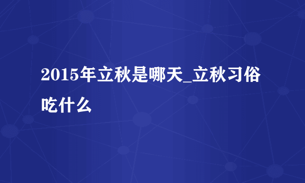 2015年立秋是哪天_立秋习俗吃什么