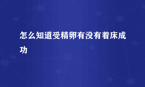 怎么知道受精卵有没有着床成功