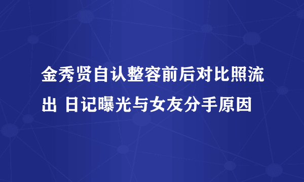 金秀贤自认整容前后对比照流出 日记曝光与女友分手原因