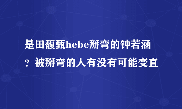 是田馥甄hebe掰弯的钟若涵？被掰弯的人有没有可能变直