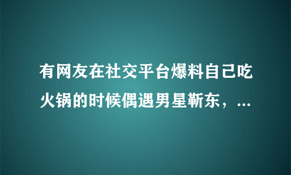 有网友在社交平台爆料自己吃火锅的时候偶遇男星靳东，他现在的状态怎么样？