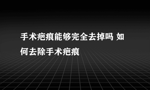 手术疤痕能够完全去掉吗 如何去除手术疤痕