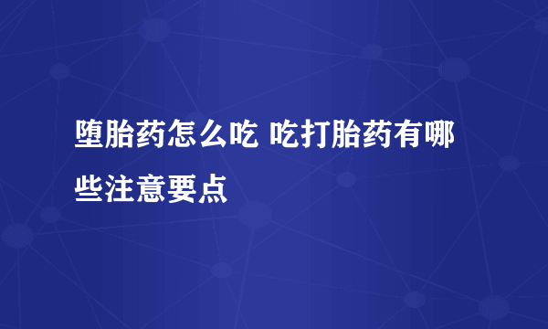 堕胎药怎么吃 吃打胎药有哪些注意要点