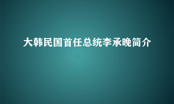 大韩民国首任总统李承晚简介