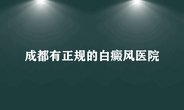 成都有正规的白癜风医院