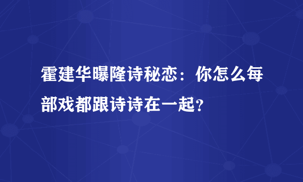 霍建华曝隆诗秘恋：你怎么每部戏都跟诗诗在一起？