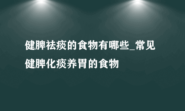 健脾祛痰的食物有哪些_常见健脾化痰养胃的食物