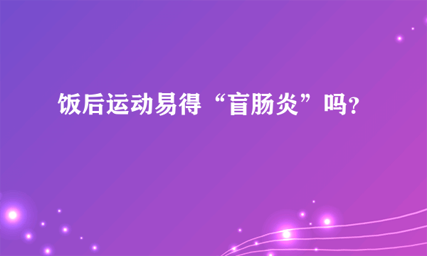 饭后运动易得“盲肠炎”吗？