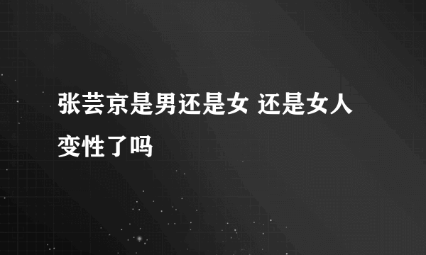 张芸京是男还是女 还是女人变性了吗