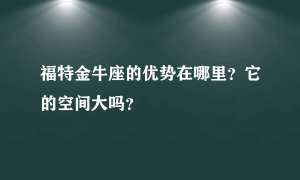 福特金牛座的优势在哪里？它的空间大吗？