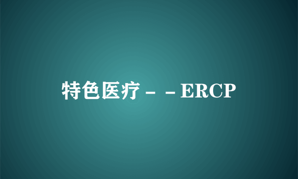 特色医疗－－ERCP