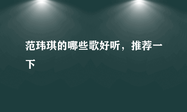 范玮琪的哪些歌好听，推荐一下