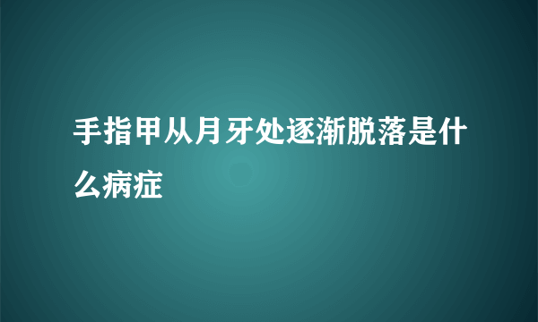 手指甲从月牙处逐渐脱落是什么病症