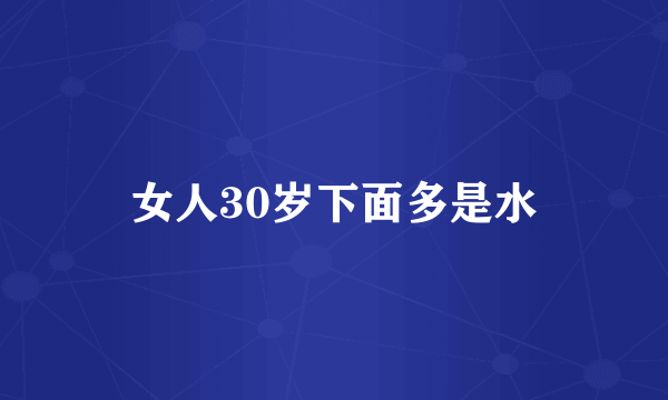 女人30岁下面多是水