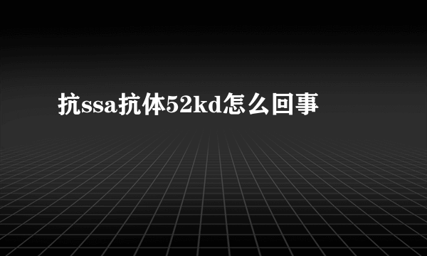 抗ssa抗体52kd怎么回事