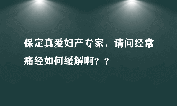 保定真爱妇产专家，请问经常痛经如何缓解啊？？