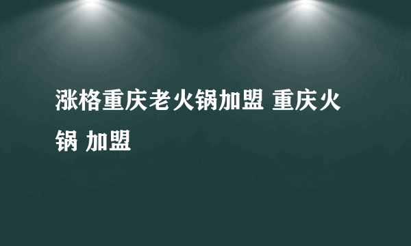 涨格重庆老火锅加盟 重庆火锅 加盟