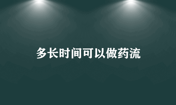 多长时间可以做药流