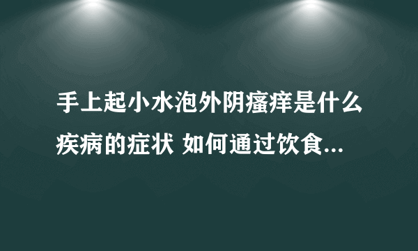 手上起小水泡外阴瘙痒是什么疾病的症状 如何通过饮食疗法进行预防