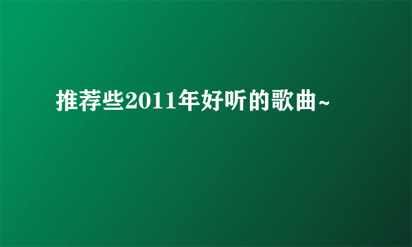 推荐些2011年好听的歌曲~