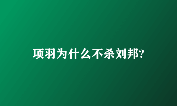 项羽为什么不杀刘邦?