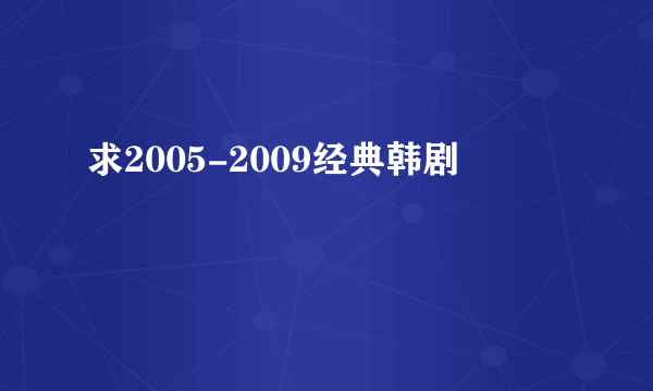 求2005-2009经典韩剧