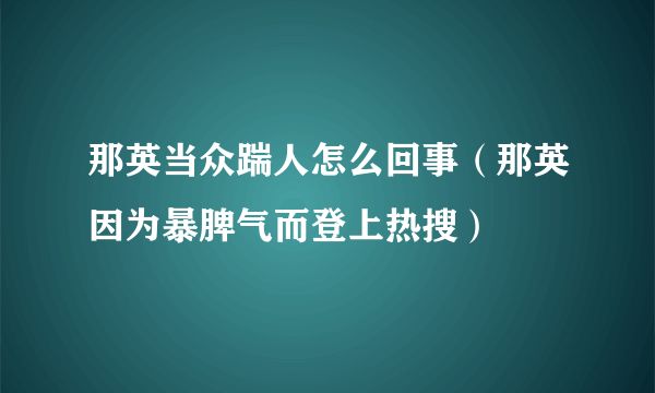 那英当众踹人怎么回事（那英因为暴脾气而登上热搜）