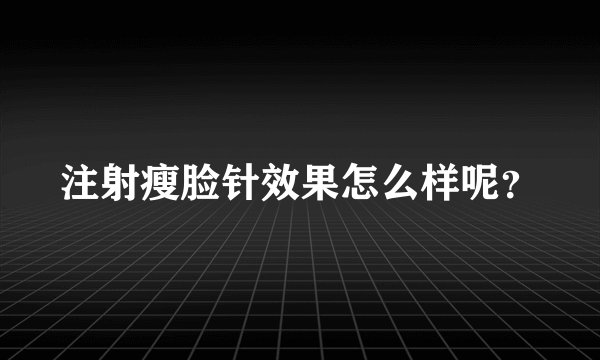 注射瘦脸针效果怎么样呢？