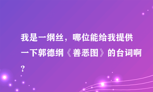 我是一纲丝，哪位能给我提供一下郭德纲《善恶图》的台词啊？