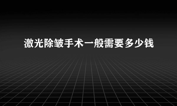 激光除皱手术一般需要多少钱