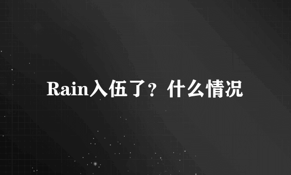 Rain入伍了？什么情况