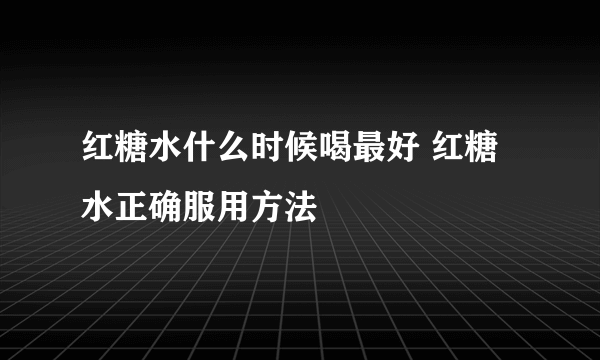 红糖水什么时候喝最好 红糖水正确服用方法